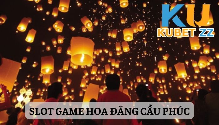 Tổng quan về game Hoa đăng cầu phúc Kubet ZZ